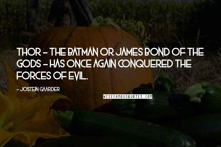 Jostein Gaarder Quotes: Thor - the Batman or James Bond of the gods - has once again conquered the forces of evil.