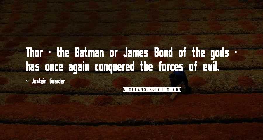Jostein Gaarder Quotes: Thor - the Batman or James Bond of the gods - has once again conquered the forces of evil.