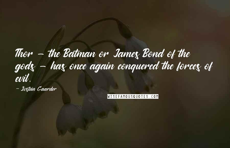 Jostein Gaarder Quotes: Thor - the Batman or James Bond of the gods - has once again conquered the forces of evil.