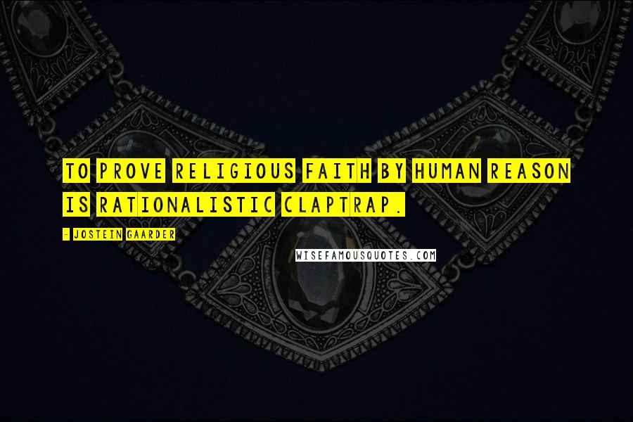Jostein Gaarder Quotes: To prove religious faith by human reason is rationalistic claptrap.