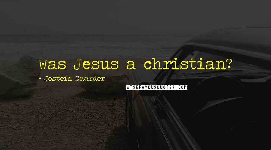 Jostein Gaarder Quotes: Was Jesus a christian?