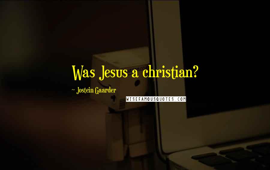Jostein Gaarder Quotes: Was Jesus a christian?