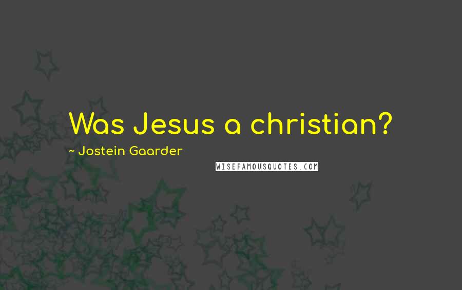 Jostein Gaarder Quotes: Was Jesus a christian?