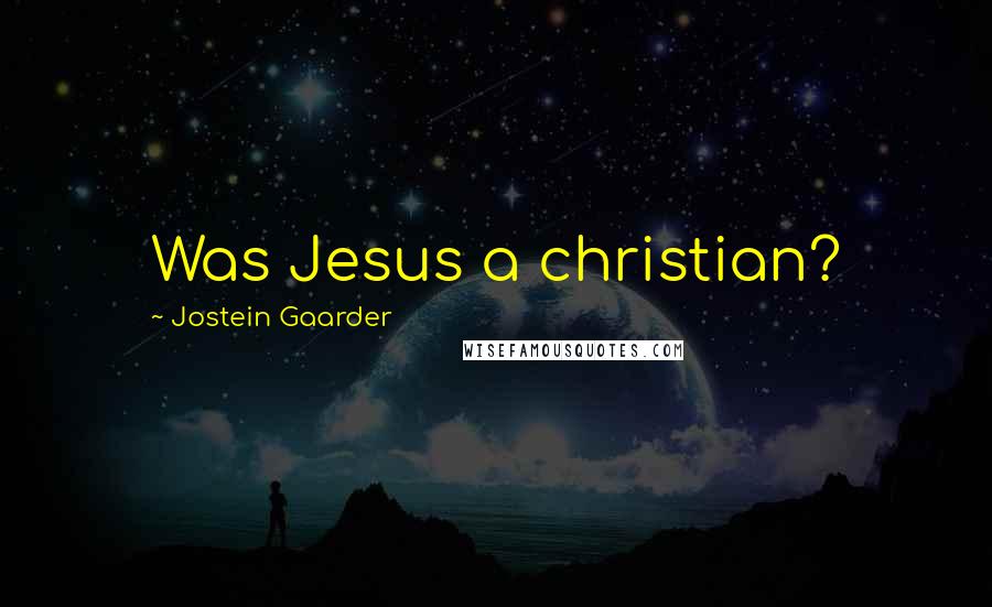 Jostein Gaarder Quotes: Was Jesus a christian?