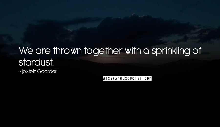 Jostein Gaarder Quotes: We are thrown together with a sprinkling of stardust.