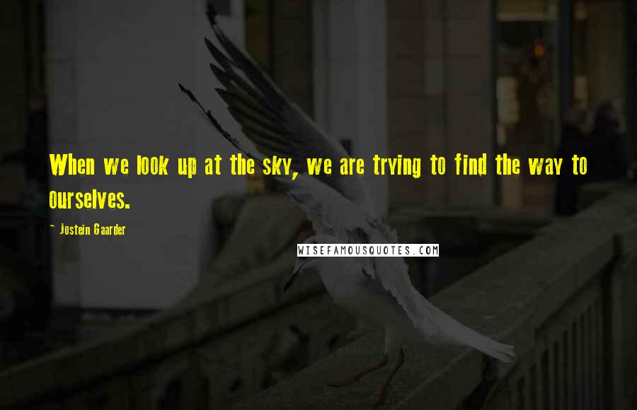 Jostein Gaarder Quotes: When we look up at the sky, we are trying to find the way to ourselves.
