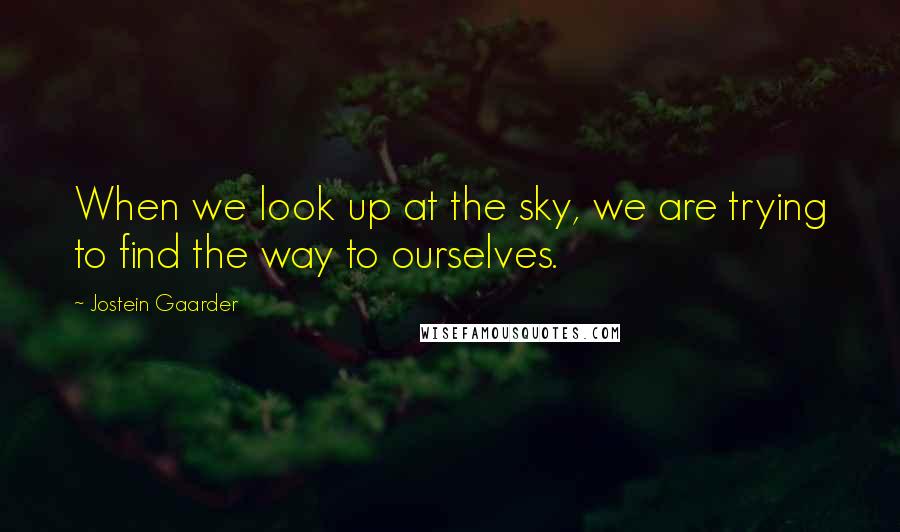 Jostein Gaarder Quotes: When we look up at the sky, we are trying to find the way to ourselves.