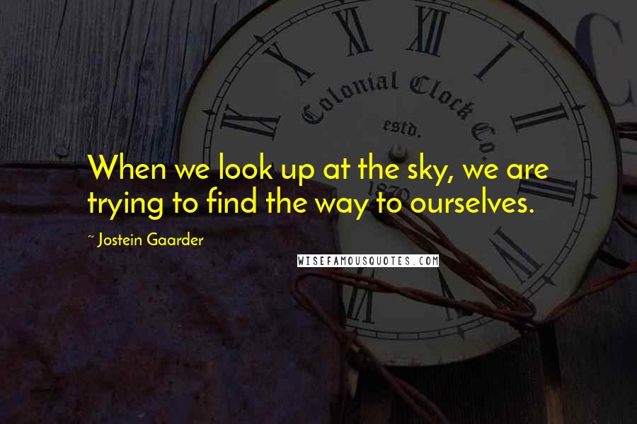 Jostein Gaarder Quotes: When we look up at the sky, we are trying to find the way to ourselves.