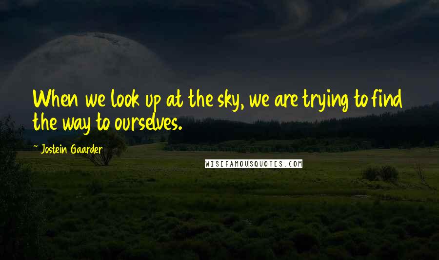 Jostein Gaarder Quotes: When we look up at the sky, we are trying to find the way to ourselves.