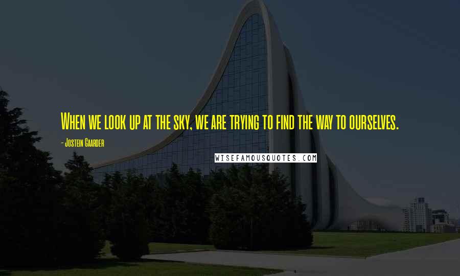 Jostein Gaarder Quotes: When we look up at the sky, we are trying to find the way to ourselves.