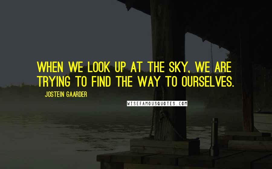 Jostein Gaarder Quotes: When we look up at the sky, we are trying to find the way to ourselves.