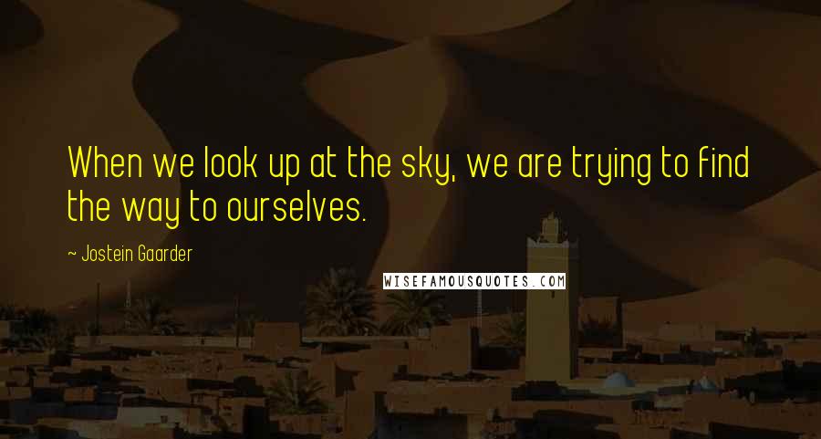 Jostein Gaarder Quotes: When we look up at the sky, we are trying to find the way to ourselves.