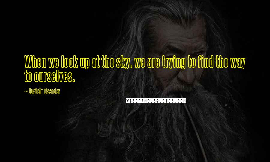 Jostein Gaarder Quotes: When we look up at the sky, we are trying to find the way to ourselves.