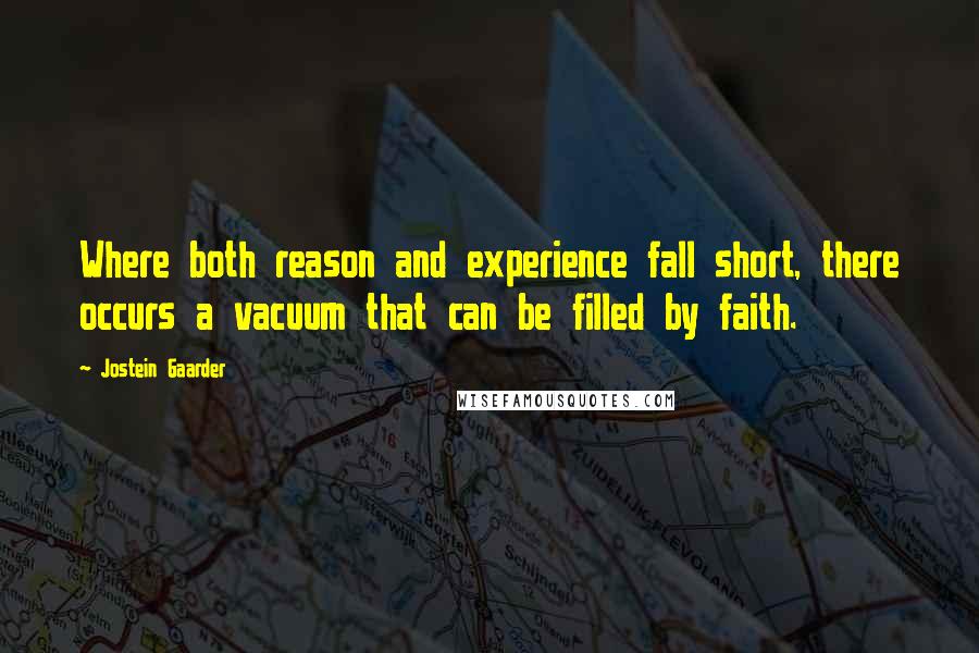 Jostein Gaarder Quotes: Where both reason and experience fall short, there occurs a vacuum that can be filled by faith.