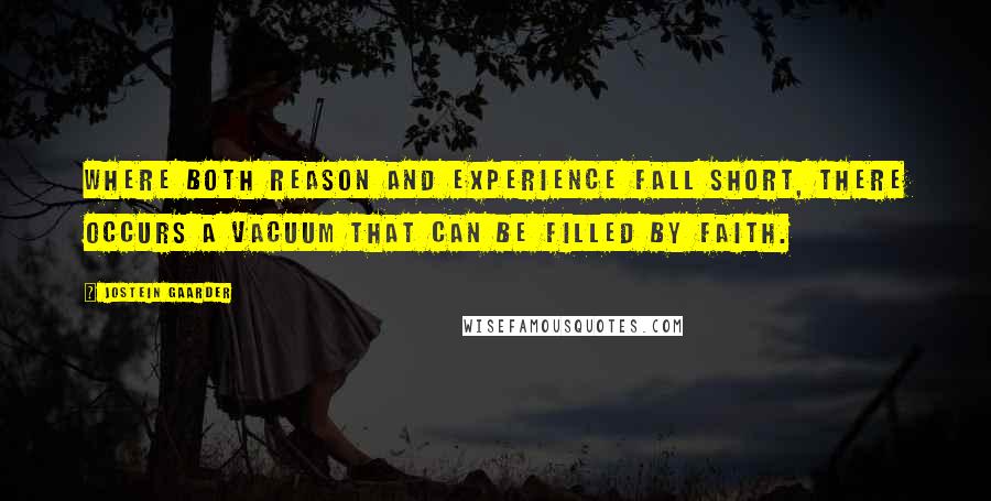 Jostein Gaarder Quotes: Where both reason and experience fall short, there occurs a vacuum that can be filled by faith.