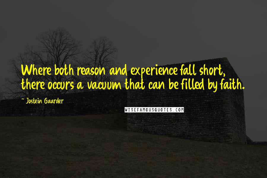 Jostein Gaarder Quotes: Where both reason and experience fall short, there occurs a vacuum that can be filled by faith.
