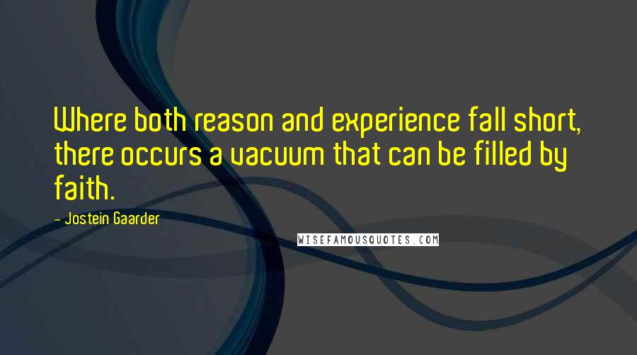 Jostein Gaarder Quotes: Where both reason and experience fall short, there occurs a vacuum that can be filled by faith.