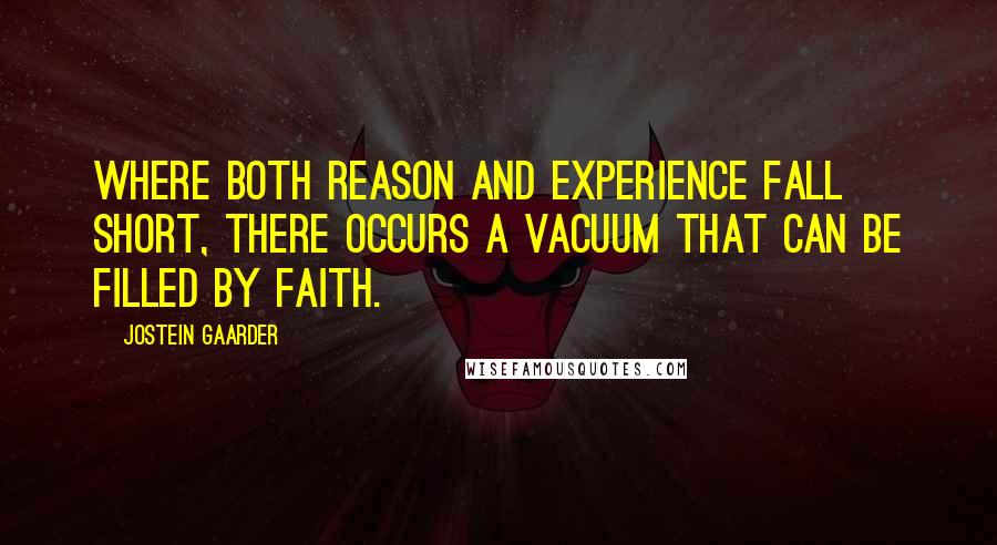 Jostein Gaarder Quotes: Where both reason and experience fall short, there occurs a vacuum that can be filled by faith.