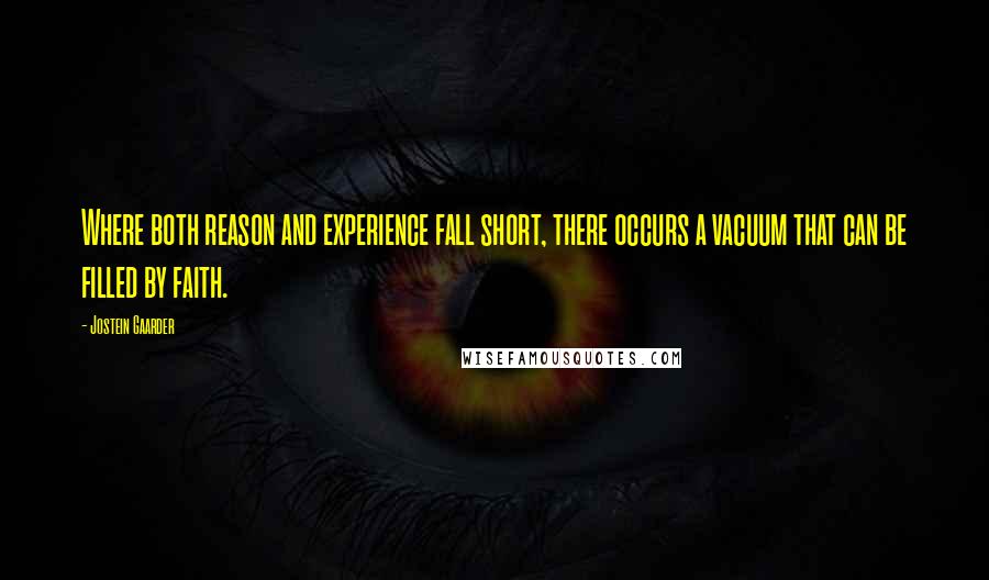 Jostein Gaarder Quotes: Where both reason and experience fall short, there occurs a vacuum that can be filled by faith.