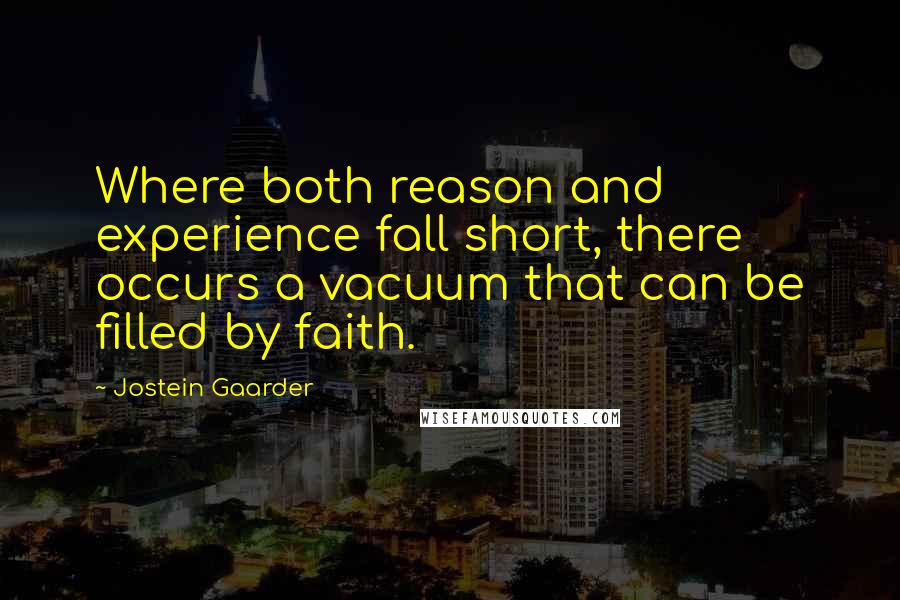 Jostein Gaarder Quotes: Where both reason and experience fall short, there occurs a vacuum that can be filled by faith.