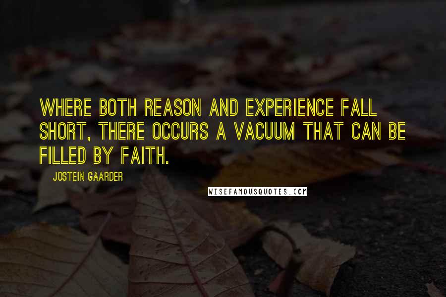 Jostein Gaarder Quotes: Where both reason and experience fall short, there occurs a vacuum that can be filled by faith.