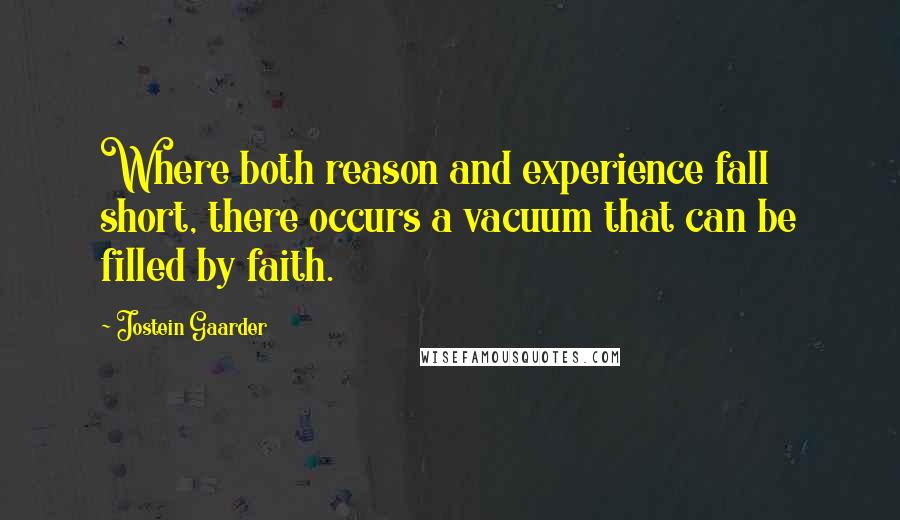 Jostein Gaarder Quotes: Where both reason and experience fall short, there occurs a vacuum that can be filled by faith.