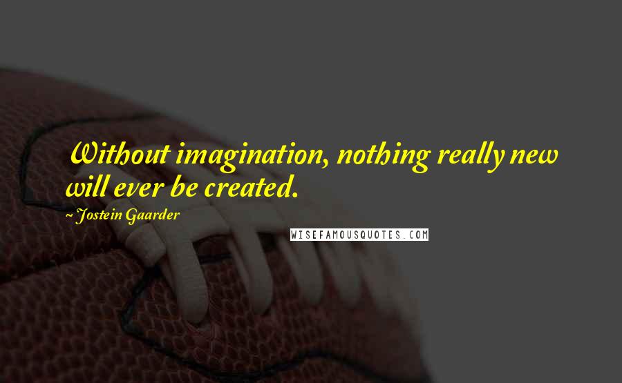 Jostein Gaarder Quotes: Without imagination, nothing really new will ever be created.