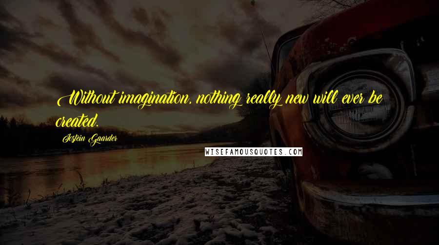 Jostein Gaarder Quotes: Without imagination, nothing really new will ever be created.