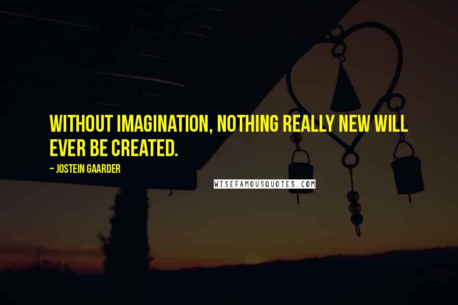 Jostein Gaarder Quotes: Without imagination, nothing really new will ever be created.