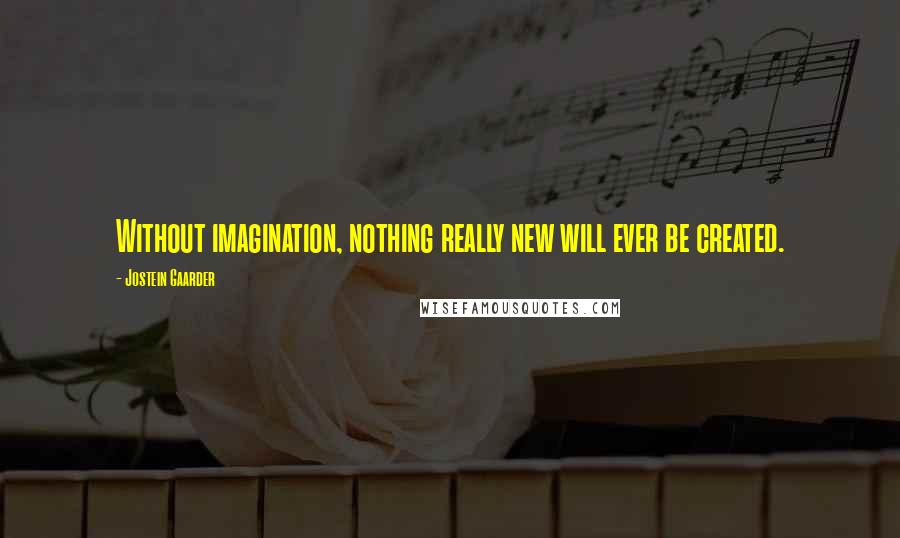 Jostein Gaarder Quotes: Without imagination, nothing really new will ever be created.