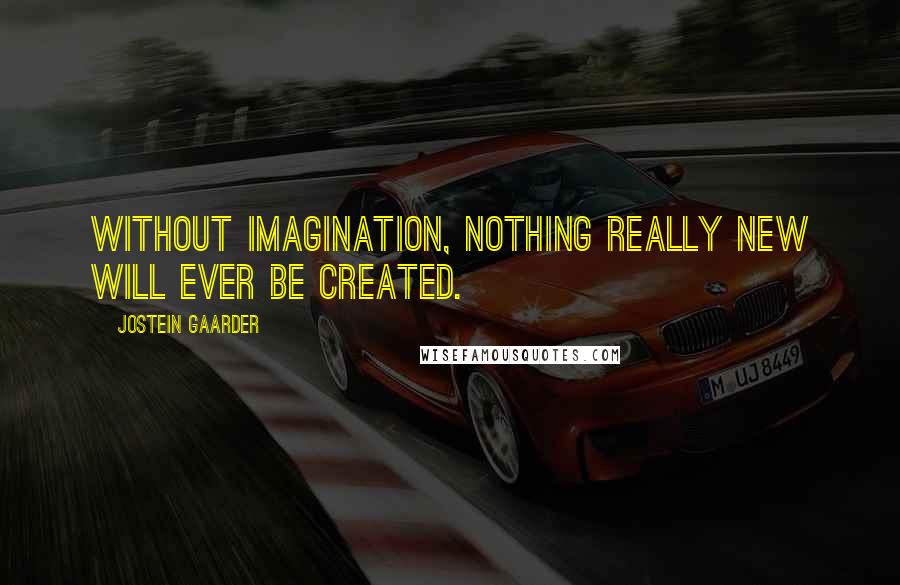 Jostein Gaarder Quotes: Without imagination, nothing really new will ever be created.