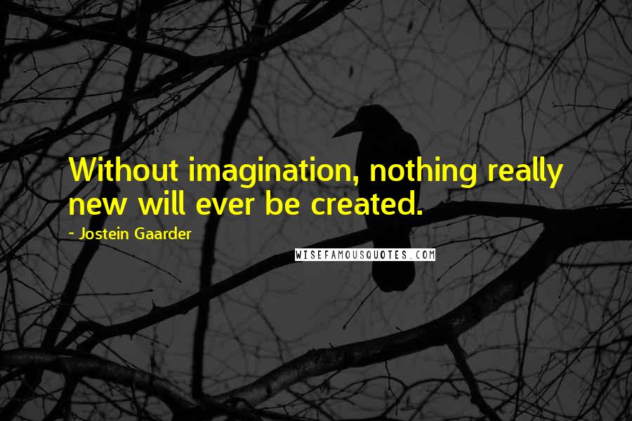 Jostein Gaarder Quotes: Without imagination, nothing really new will ever be created.