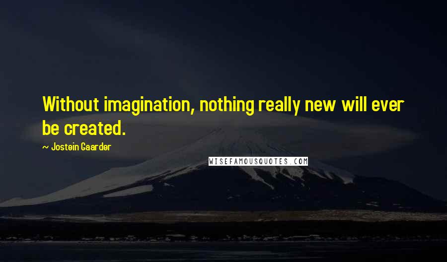 Jostein Gaarder Quotes: Without imagination, nothing really new will ever be created.