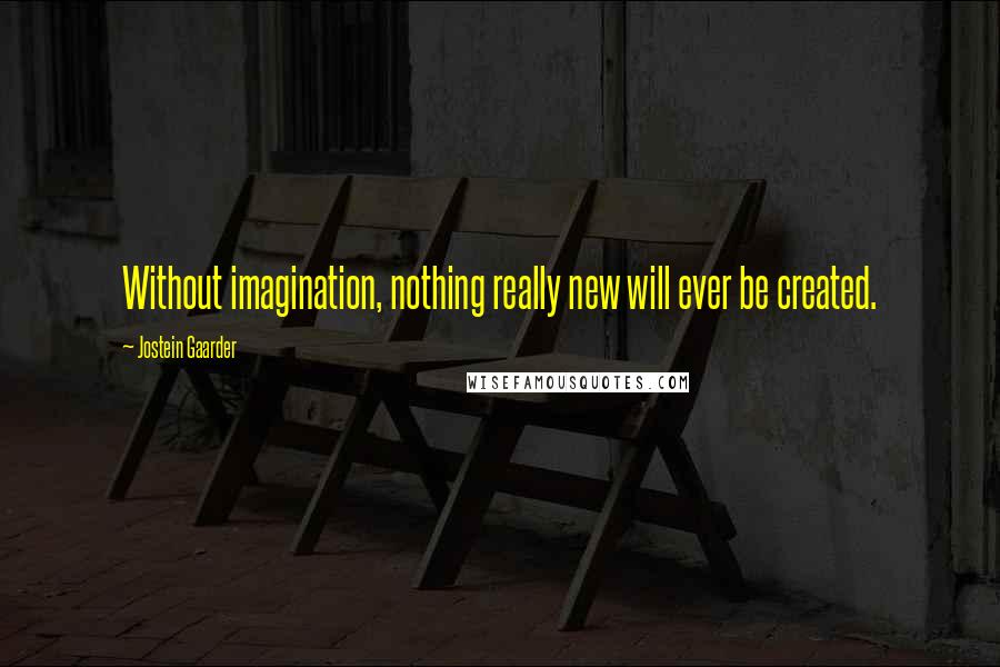 Jostein Gaarder Quotes: Without imagination, nothing really new will ever be created.