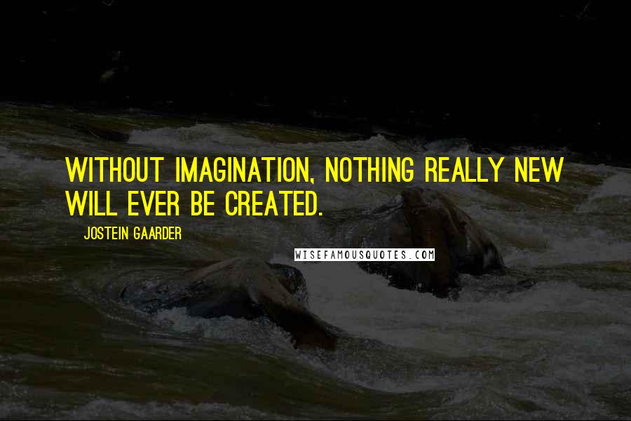 Jostein Gaarder Quotes: Without imagination, nothing really new will ever be created.