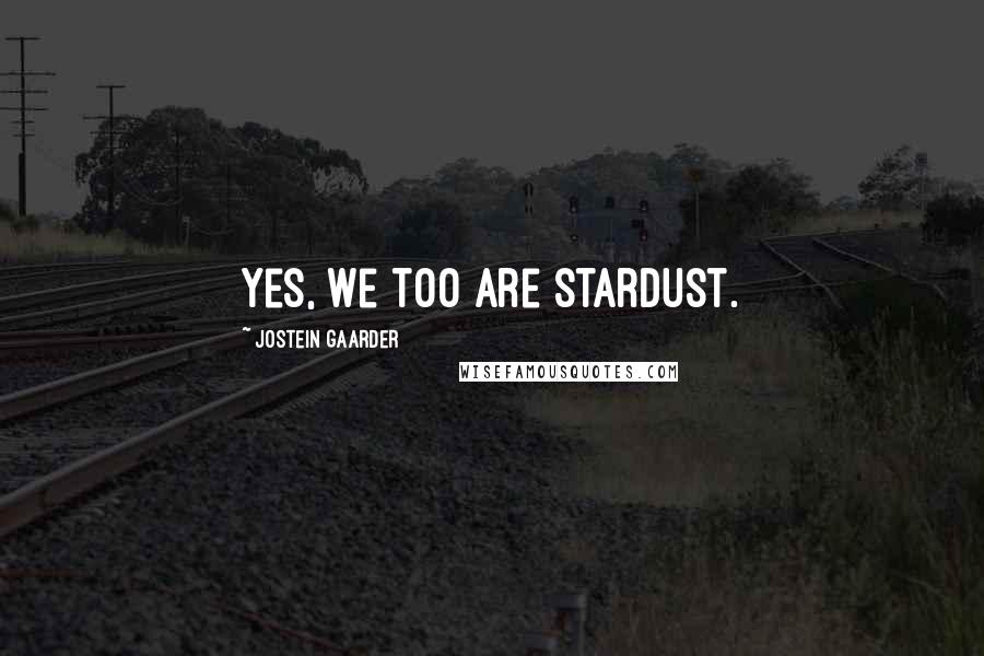 Jostein Gaarder Quotes: Yes, we too are stardust.