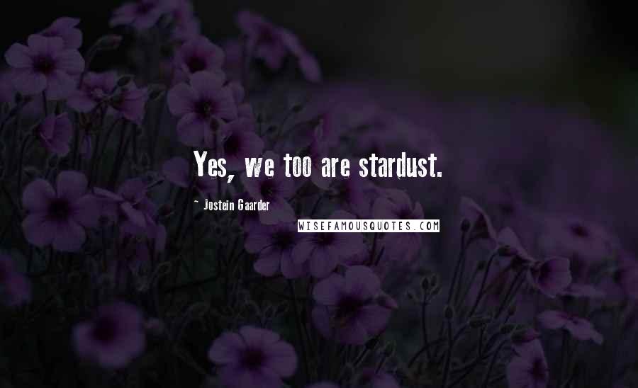 Jostein Gaarder Quotes: Yes, we too are stardust.