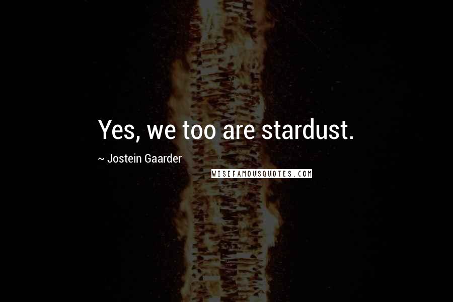 Jostein Gaarder Quotes: Yes, we too are stardust.