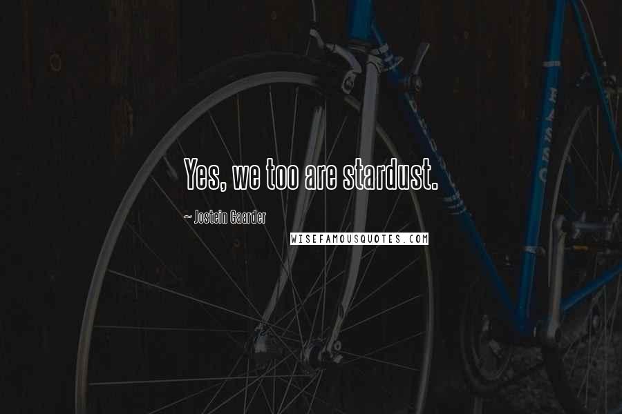 Jostein Gaarder Quotes: Yes, we too are stardust.