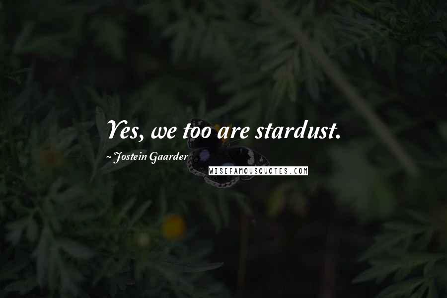 Jostein Gaarder Quotes: Yes, we too are stardust.