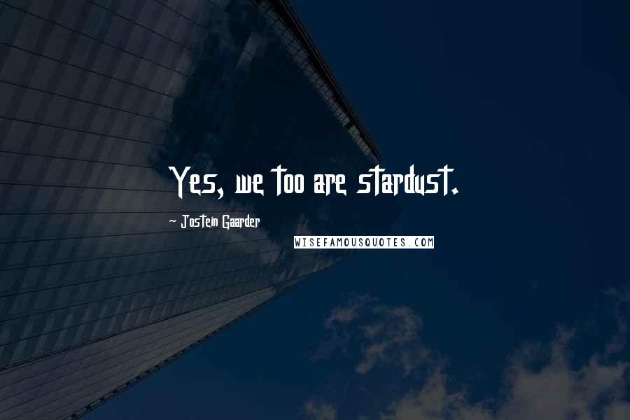 Jostein Gaarder Quotes: Yes, we too are stardust.
