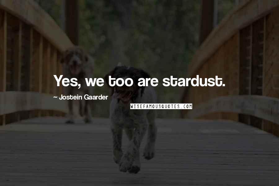 Jostein Gaarder Quotes: Yes, we too are stardust.