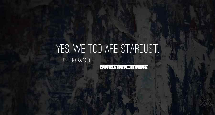 Jostein Gaarder Quotes: Yes, we too are stardust.