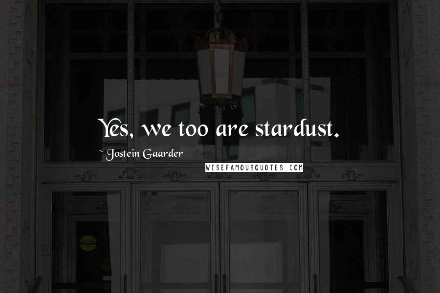 Jostein Gaarder Quotes: Yes, we too are stardust.