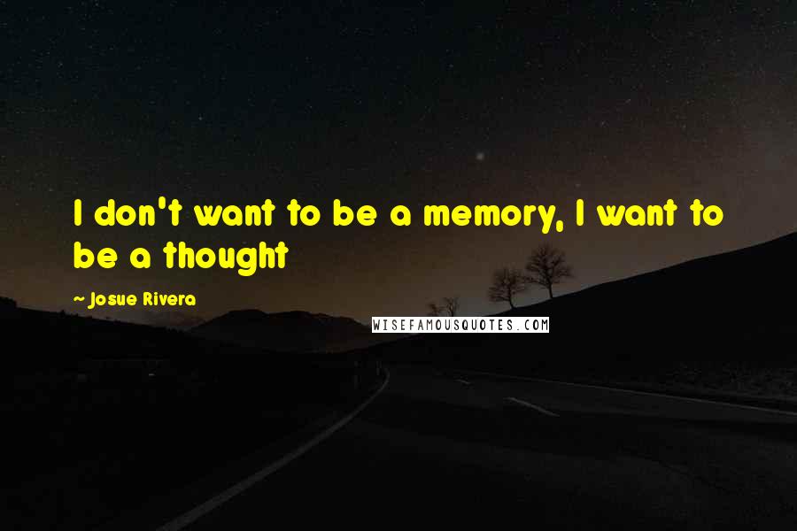 Josue Rivera Quotes: I don't want to be a memory, I want to be a thought