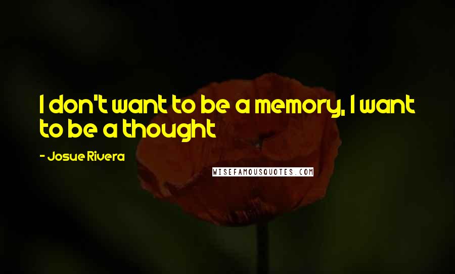 Josue Rivera Quotes: I don't want to be a memory, I want to be a thought