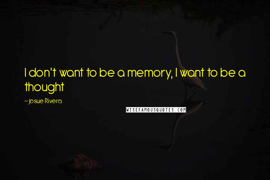 Josue Rivera Quotes: I don't want to be a memory, I want to be a thought