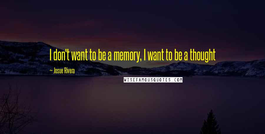 Josue Rivera Quotes: I don't want to be a memory, I want to be a thought