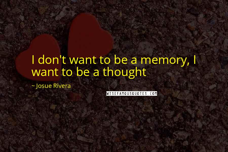 Josue Rivera Quotes: I don't want to be a memory, I want to be a thought