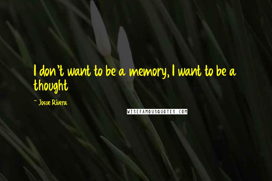 Josue Rivera Quotes: I don't want to be a memory, I want to be a thought